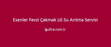 Esenler Fevzi Çakmak LG Su Arıtma Servisi Esenler Fevzi Çakmak LG Su Arıtma Servisi